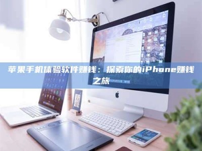 亳州苹果手机体验软件赚钱：探索你的iPhone赚钱之旅