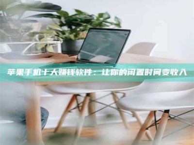 亳州苹果手机十大赚钱软件：让你的闲置时间变收入