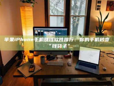 亳州苹果iPhone手机赚钱软件排行：你的手机秒变“钱袋子”