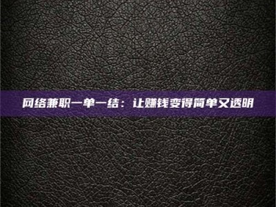 亳州网络兼职一单一结：让赚钱变得简单又透明