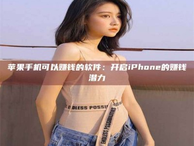 亳州苹果手机可以赚钱的软件：开启iPhone的赚钱潜力