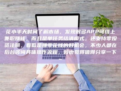 亳州花小半天时间了解市场，发现很多APP可线上兼职赚钱，而且是单任务结清模式，还支持零投资注册，看似是赚零花钱的好机会，不少人都在后台咨询具体操作流程，我也觉得值得分享一下~
