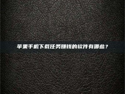 亳州苹果手机下载任务赚钱的软件有哪些？