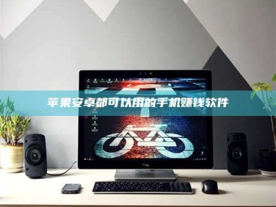 亳州苹果安卓都可以用的手机赚钱软件