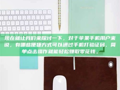 亳州现在就让我们来探讨一下，对于苹果手机用户来说，有哪些便捷方式可以通过手机打验证码、简单点击操作就能轻松赚取零花钱。